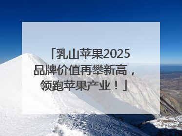 乳山苹果2025品牌价值再攀新高，领跑苹果产业！