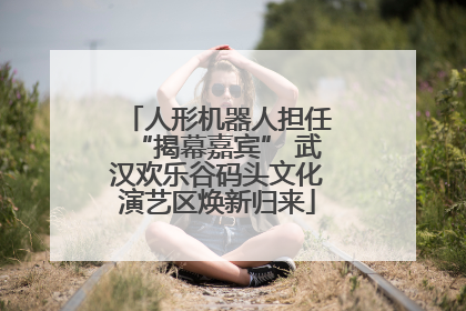人形机器人担任“揭幕嘉宾” 武汉欢乐谷码头文化演艺区焕新归来