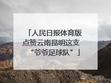 人民日报体育版点赞云南昆明这支“爷爷足球队”