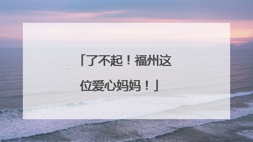 了不起！福州这位爱心妈妈！