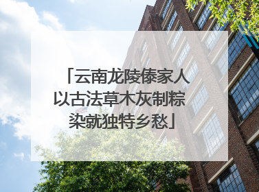 云南龙陵傣家人以古法草木灰制粽 染就独特乡愁