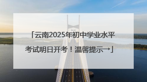 云南2025年初中学业水平考试明日开考！温馨提示→
