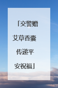 交警赠艾草香囊 传递平安祝福