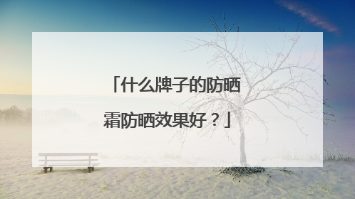 什么牌子的防晒霜防晒效果好？