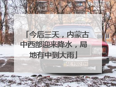 今后三天，内蒙古中西部迎来降水，局地有中到大雨