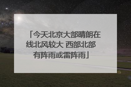 今天北京大部晴朗在线北风较大 西部北部有阵雨或雷阵雨