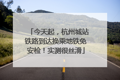 今天起，杭州城站铁路到达换乘地铁免安检！实测很丝滑