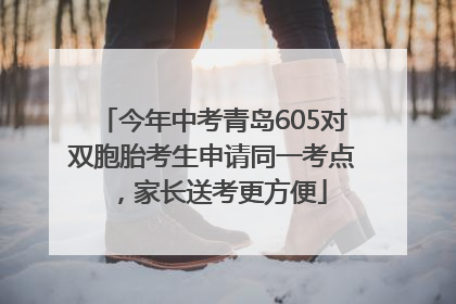 今年中考青岛605对双胞胎考生申请同一考点，家长送考更方便