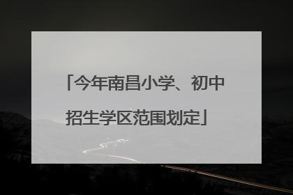 今年南昌小学、初中招生学区范围划定