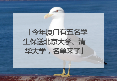 今年厦门有五名学生保送北京大学、清华大学，名单来了