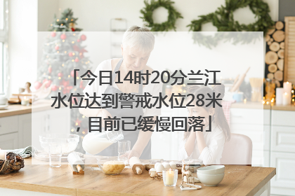 今日14时20分兰江水位达到警戒水位28米，目前已缓慢回落