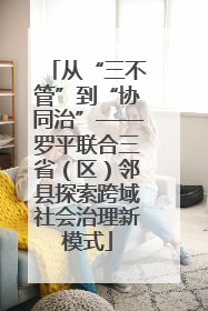从“三不管”到“协同治”——罗平联合三省（区）邻县探索跨域社会治理新模式