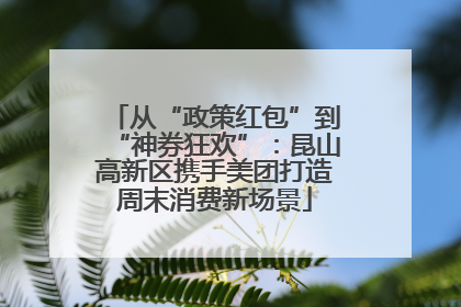 从“政策红包”到“神券狂欢”：昆山高新区携手美团打造周末消费新场景