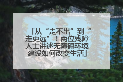 从“走不出”到“走更远”！两位残障人士讲述无障碍环境建设如何改变生活