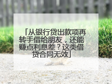 从银行贷出款项再转手借给朋友，还能赚点利息差？这类借贷合同无效