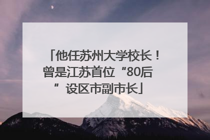 他任苏州大学校长！曾是江苏首位“80后”设区市副市长