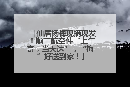 仙居杨梅现摘现发！顺丰航空件“上午寄，当天达”，“梅”好送到家！