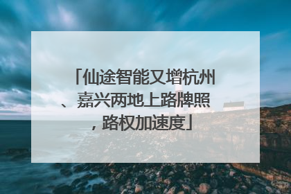 仙途智能又增杭州、嘉兴两地上路牌照，路权加速度