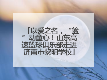 以爱之名，“篮”动童心！山东高速篮球俱乐部走进济南市黎明学校