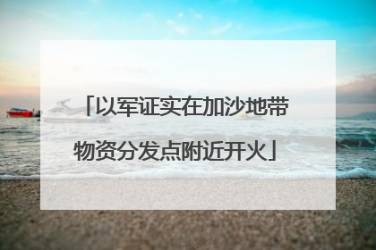 以军证实在加沙地带物资分发点附近开火