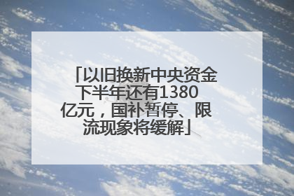以旧换新中央资金下半年还有1380亿元，国补暂停、限流现象将缓解
