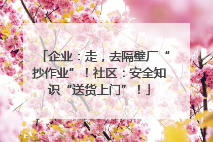 企业：走，去隔壁厂“抄作业”！社区：安全知识“送货上门”！