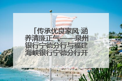 传承优良家风 涵养清廉正气——泉州银行宁德分行与福建海峡银行宁德分行开展主题党日活动
