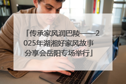 传承家风润巴陵——2025年湖湘好家风故事分享会岳阳专场举行