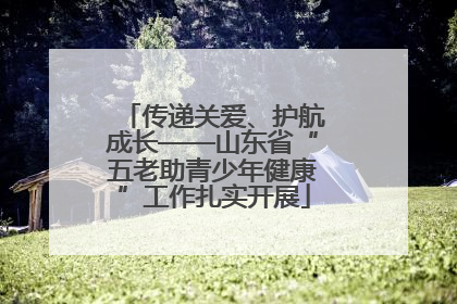 传递关爱、护航成长——山东省“五老助青少年健康”工作扎实开展