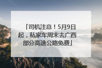 司机注意！5月9日起，私家车周末去广西部分高速公路免费