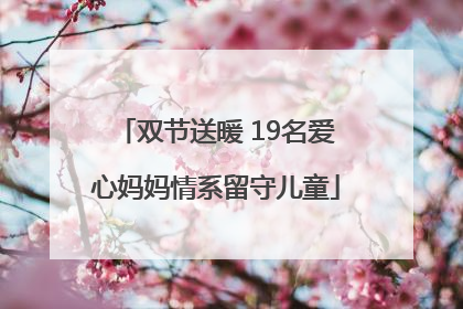 双节送暖 19名爱心妈妈情系留守儿童