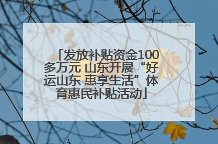 发放补贴资金100多万元 山东开展“好运山东 惠享生活”体育惠民补贴活动