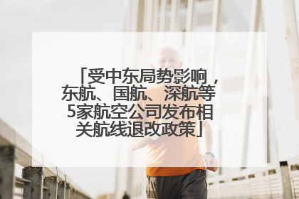 受中东局势影响，东航、国航、深航等5家航空公司发布相关航线退改政策
