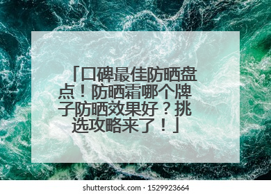 口碑最佳防晒盘点！防晒霜哪个牌子防晒效果好？挑选攻略来了！