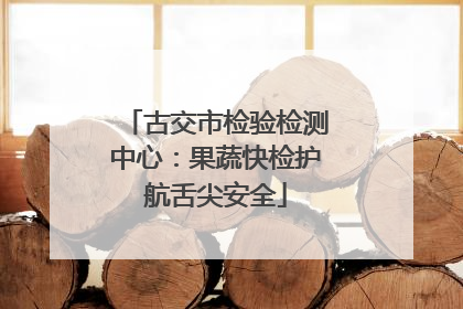 古交市检验检测中心：果蔬快检护航舌尖安全