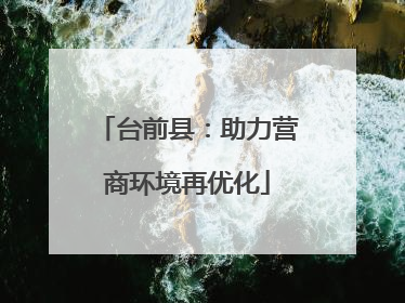 台前县：助力营商环境再优化