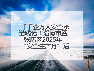 千企万人安全承诺践诺！淄博市暨张店区2025年“安全生产月”活动启动