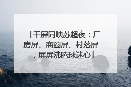 千屏同映苏超夜：厂房屏、商圈屏、村落屏，屏屏沸腾球迷心