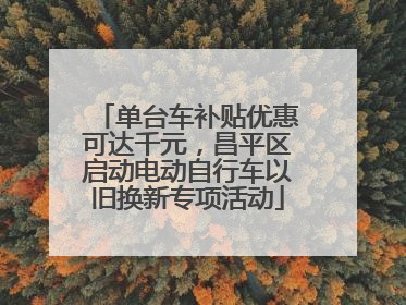单台车补贴优惠可达千元，昌平区启动电动自行车以旧换新专项活动