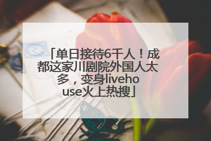 单日接待6千人！成都这家川剧院外国人太多，变身livehouse火上热搜