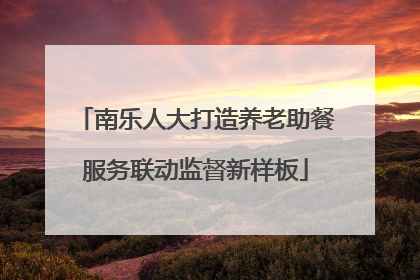 南乐人大打造养老助餐服务联动监督新样板