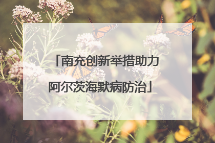 南充创新举措助力阿尔茨海默病防治