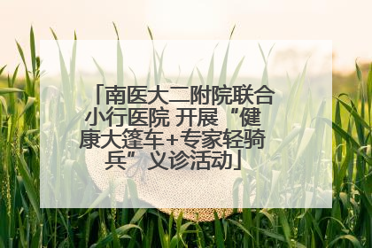 南医大二附院联合小行医院 开展“健康大篷车+专家轻骑兵”义诊活动