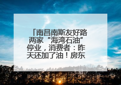 南昌南斯友好路两家“海湾石油”停业，消费者：昨天还加了油！房东：欠了1.3亿