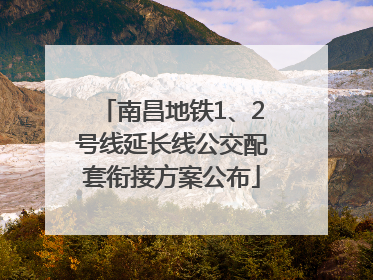 南昌地铁1、2号线延长线公交配套衔接方案公布