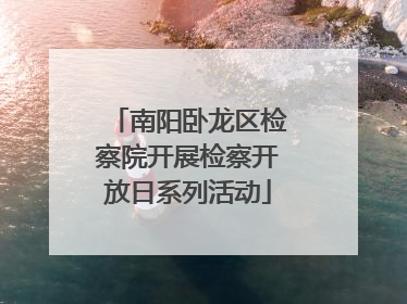 南阳卧龙区检察院开展检察开放日系列活动