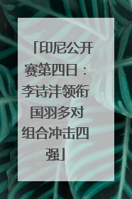 印尼公开赛第四日：李诗沣领衔 国羽多对组合冲击四强