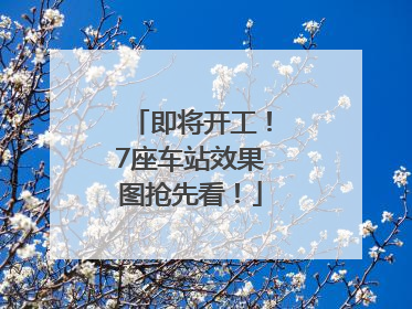 即将开工！7座车站效果图抢先看！