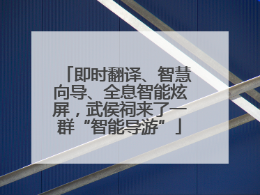 即时翻译、智慧向导、全息智能炫屏，武侯祠来了一群“智能导游”