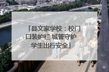 县文家学校：校门口装护栏 城管守护学生出行安全